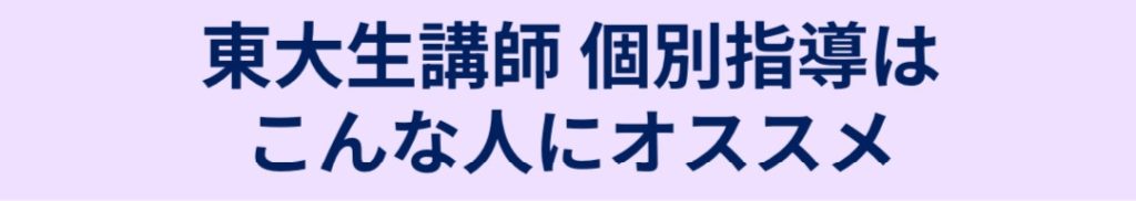 東大生個別指導こんな人にオススメ